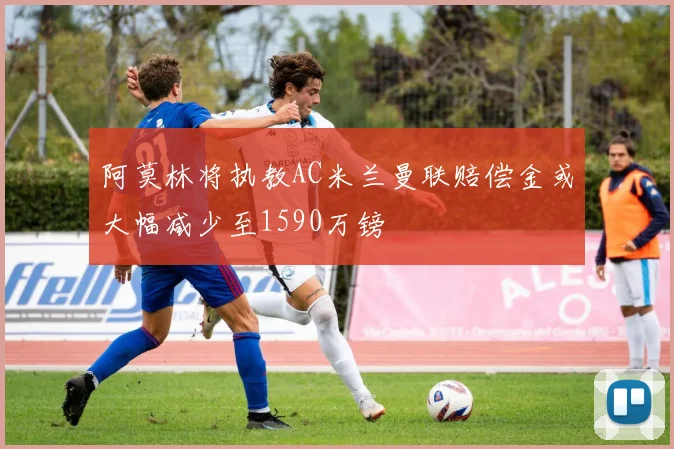 阿莫林将执教AC米兰曼联赔偿金或大幅减少至1590万镑