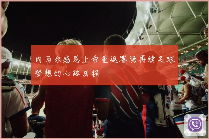 内马尔感恩上帝重返赛场再续足球梦想的心路历程